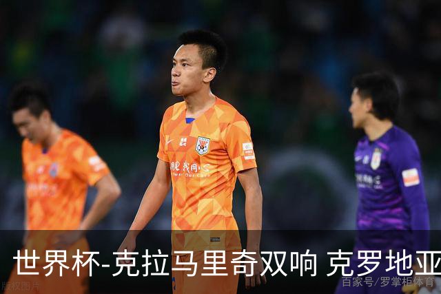世界杯-克拉马里奇双响 克罗地亚4-1送加拿大出局