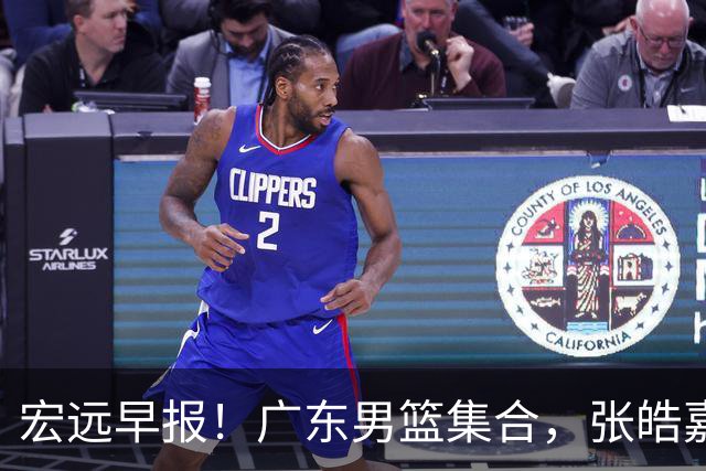 宏远早报！广东男篮集合，张皓嘉归队，徐杰美国特训，胡明轩杜润旺养伤，主教练未见身影！