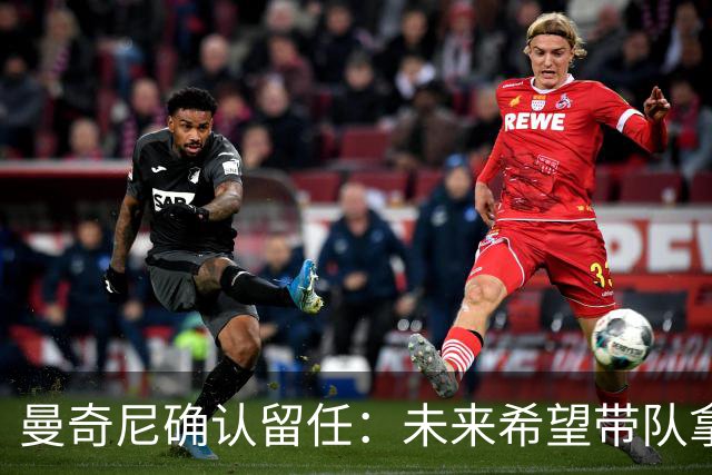 曼奇尼确认留任：未来希望带队拿世界杯冠军