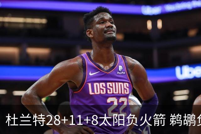 杜兰特28+11+8太阳负火箭 鹈鹕负热火止4连胜