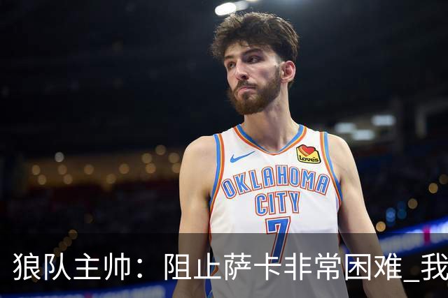 狼队主帅：阻止萨卡非常困难 我们没威胁到阿森纳