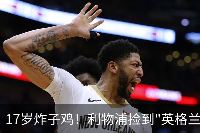 17岁炸子鸡！利物浦捡到"英格兰亚马尔"，伊劳拉头件事须保住他